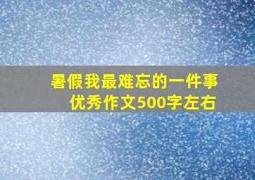 暑假我最难忘的一件事优秀作文500字左右