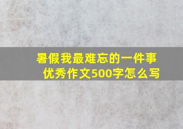 暑假我最难忘的一件事优秀作文500字怎么写