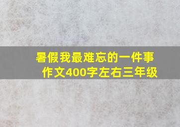 暑假我最难忘的一件事作文400字左右三年级