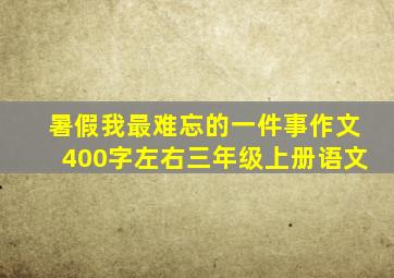 暑假我最难忘的一件事作文400字左右三年级上册语文