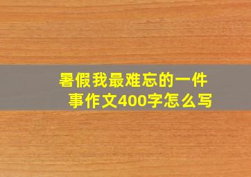 暑假我最难忘的一件事作文400字怎么写