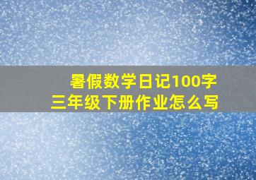 暑假数学日记100字三年级下册作业怎么写