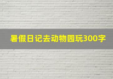 暑假日记去动物园玩300字