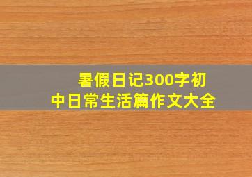 暑假日记300字初中日常生活篇作文大全