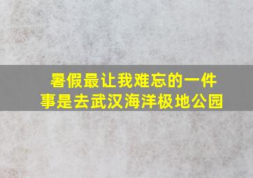 暑假最让我难忘的一件事是去武汉海洋极地公园