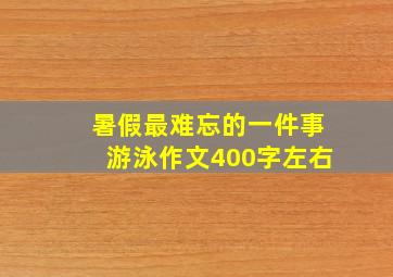 暑假最难忘的一件事游泳作文400字左右