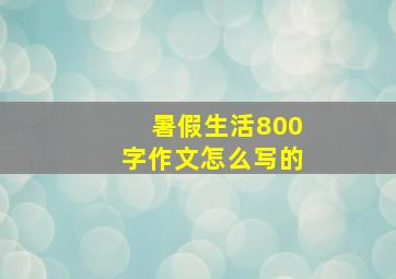 暑假生活800字作文怎么写的