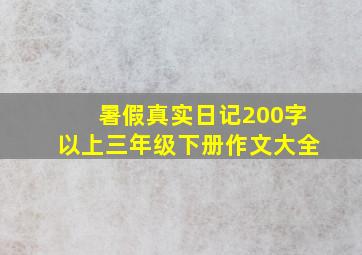 暑假真实日记200字以上三年级下册作文大全