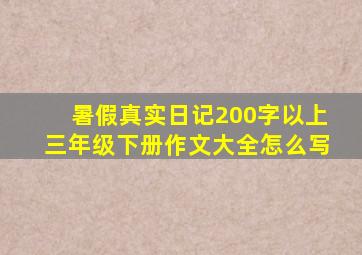 暑假真实日记200字以上三年级下册作文大全怎么写