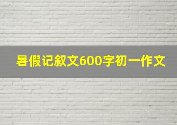 暑假记叙文600字初一作文