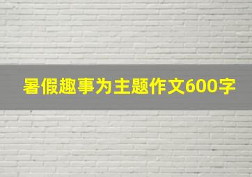 暑假趣事为主题作文600字