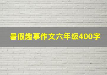 暑假趣事作文六年级400字