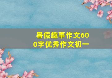 暑假趣事作文600字优秀作文初一