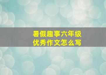 暑假趣事六年级优秀作文怎么写