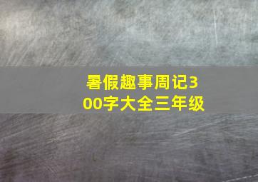 暑假趣事周记300字大全三年级