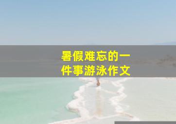 暑假难忘的一件事游泳作文