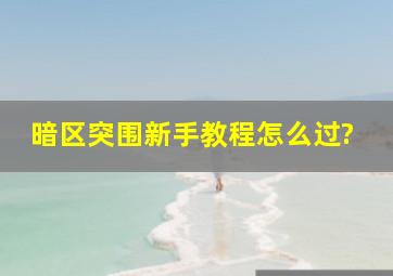 暗区突围新手教程怎么过?