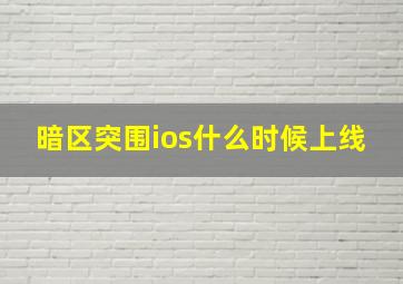 暗区突围ios什么时候上线