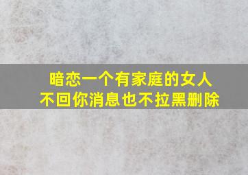 暗恋一个有家庭的女人不回你消息也不拉黑删除