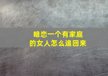 暗恋一个有家庭的女人怎么追回来