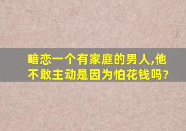 暗恋一个有家庭的男人,他不敢主动是因为怕花钱吗?