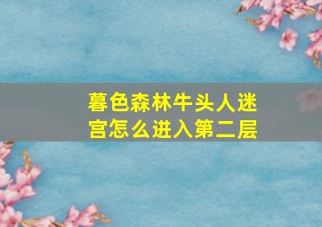 暮色森林牛头人迷宫怎么进入第二层