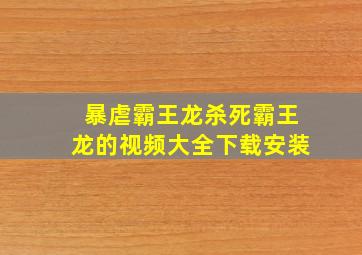 暴虐霸王龙杀死霸王龙的视频大全下载安装