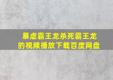 暴虐霸王龙杀死霸王龙的视频播放下载百度网盘