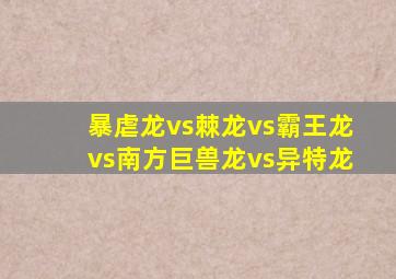 暴虐龙vs棘龙vs霸王龙vs南方巨兽龙vs异特龙