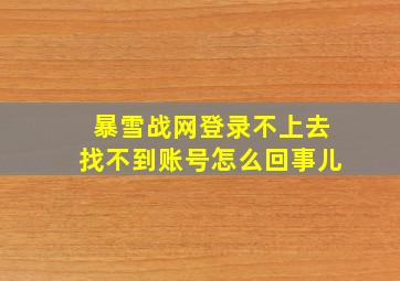 暴雪战网登录不上去找不到账号怎么回事儿