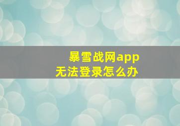 暴雪战网app无法登录怎么办