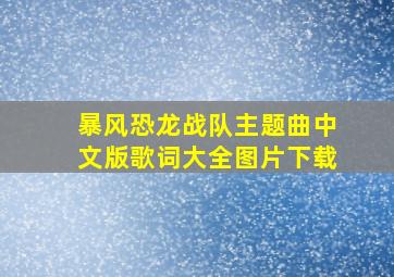 暴风恐龙战队主题曲中文版歌词大全图片下载