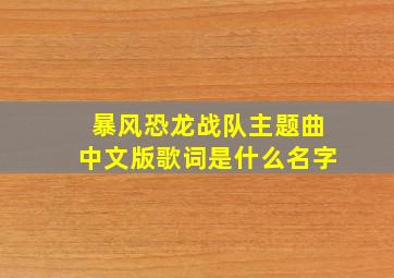 暴风恐龙战队主题曲中文版歌词是什么名字