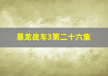 暴龙战车3第二十六集