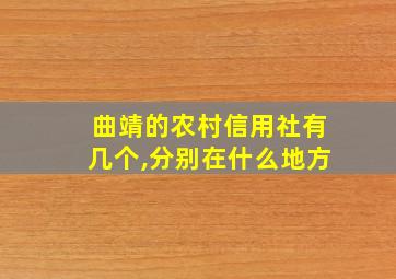 曲靖的农村信用社有几个,分别在什么地方