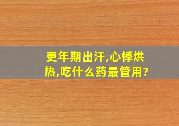 更年期出汗,心悸烘热,吃什么药最管用?