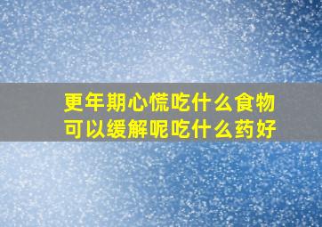 更年期心慌吃什么食物可以缓解呢吃什么药好