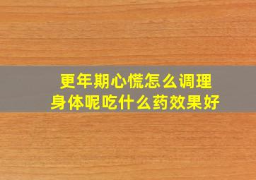 更年期心慌怎么调理身体呢吃什么药效果好