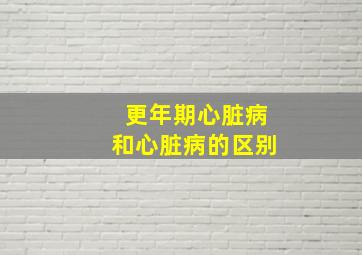 更年期心脏病和心脏病的区别