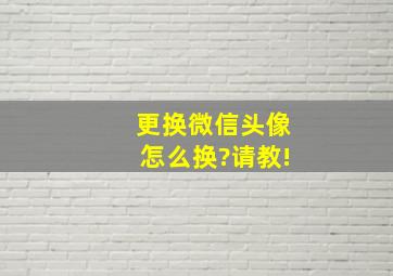 更换微信头像怎么换?请教!