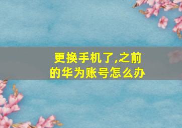 更换手机了,之前的华为账号怎么办