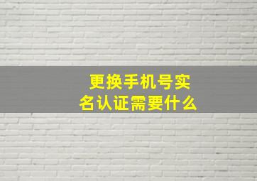 更换手机号实名认证需要什么