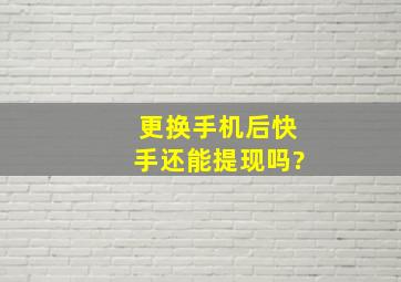 更换手机后快手还能提现吗?