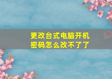 更改台式电脑开机密码怎么改不了了