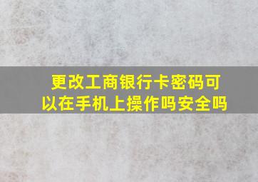 更改工商银行卡密码可以在手机上操作吗安全吗