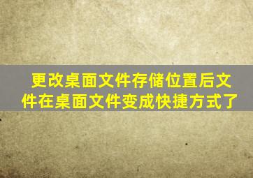 更改桌面文件存储位置后文件在桌面文件变成快捷方式了