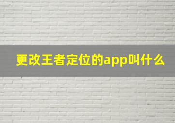 更改王者定位的app叫什么