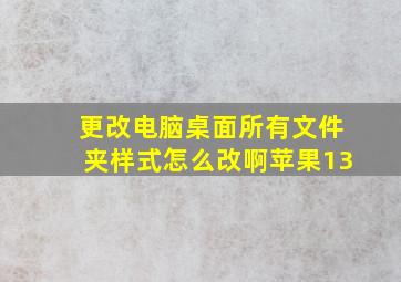 更改电脑桌面所有文件夹样式怎么改啊苹果13