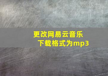 更改网易云音乐下载格式为mp3