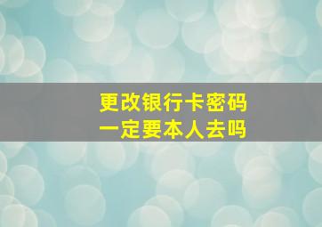 更改银行卡密码一定要本人去吗